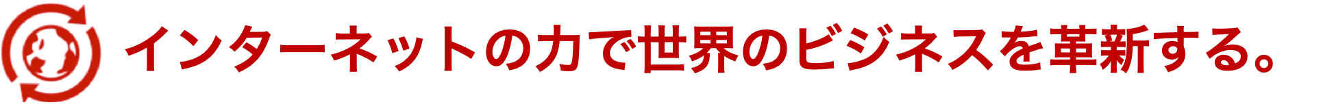 インターネットの力で世界のビジネスを革新する。そのために、常にWeb業界のトップであり続ける。