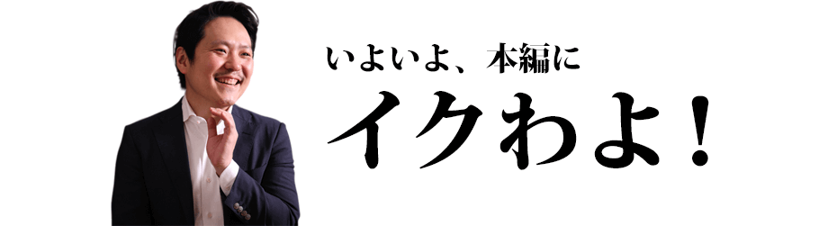 いよいよ、本編にイクわよ！