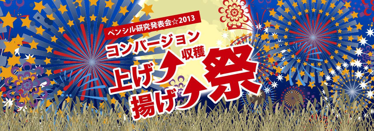 ペンシル研究発表会☆2013　コンバージョン上げ↑揚げ↑収穫祭