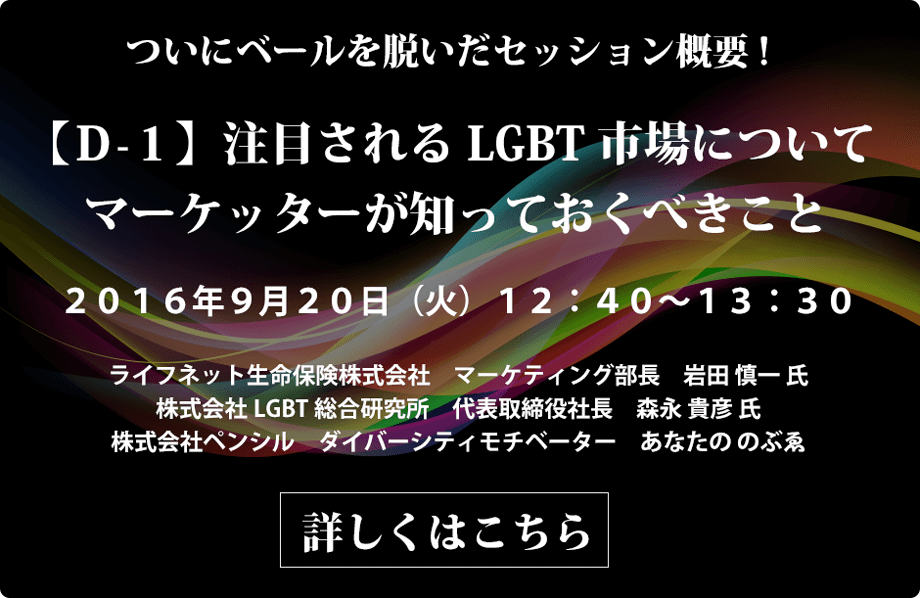 ついにベールを脱いだセッション概要!【Ｄ-１】注目されるLGBT市場についてマーケッターが知っておくべきこと 2016年9月20日(火)12:40〜13:30