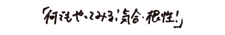 「何でもやってみる！気合・根性！」