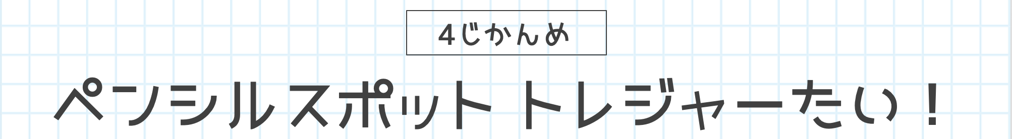 4じかんめ ペンシルスポットトレジャー隊