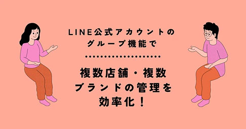 LINE公式アカウントのグループ機能で複数店舗・複数ブランドの管理を効率化！