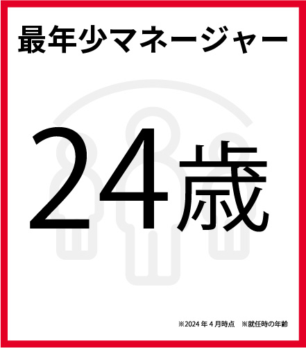 最年少マネージャー 24歳 ※2024年4月時点 ※就任時の年齢